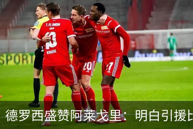 德罗西盛赞阿莱戈里：明白引援比战术更重要